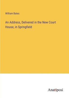 Address, Delivered in the New Court House, in Springfield