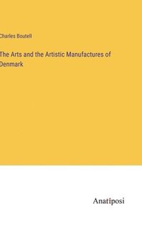 bokomslag The Arts and the Artistic Manufactures of Denmark