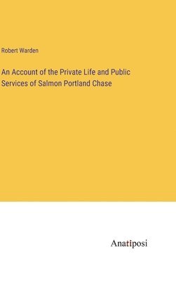 An Account of the Private Life and Public Services of Salmon Portland Chase 1