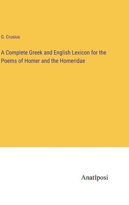 G Crusius, G. Crusius - Complete Greek and English Lexicon for the Poems of Homer and the Homeridae, Inbunden