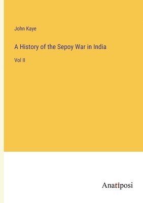 A History of the Sepoy War in India 1