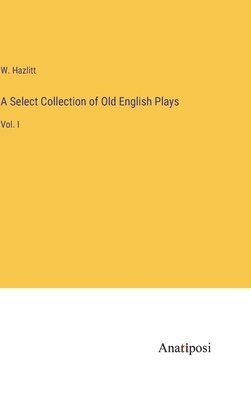 A Select Collection of Old English Plays 1