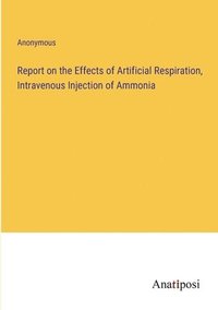 bokomslag Report on the Effects of Artificial Respiration, Intravenous Injection of Ammonia