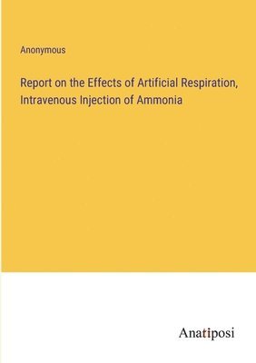 bokomslag Report on the Effects of Artificial Respiration, Intravenous Injection of Ammonia