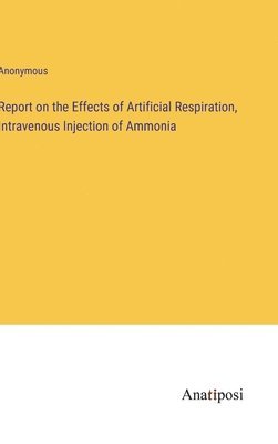 bokomslag Report on the Effects of Artificial Respiration, Intravenous Injection of Ammonia