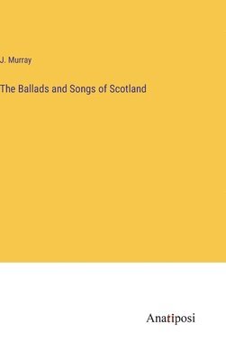 The Ballads and Songs of Scotland 1