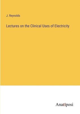 Lectures on the Clinical Uses of Electricity 1