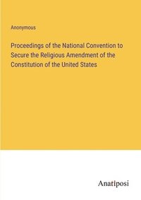 bokomslag Proceedings of the National Convention to Secure the Religious Amendment of the Constitution of the United States