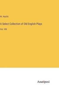 bokomslag A Select Collection of Old English Plays: Vol. VIII