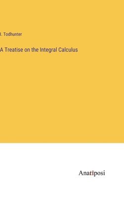 bokomslag A Treatise on the Integral Calculus