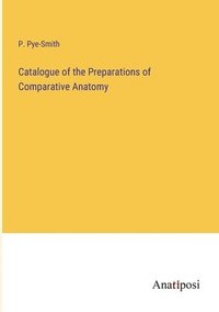 bokomslag Catalogue of the Preparations of Comparative Anatomy