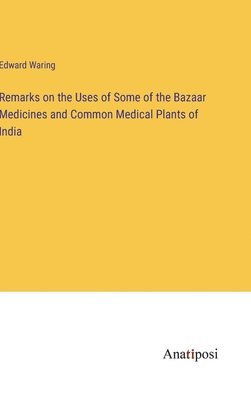 bokomslag Remarks on the Uses of Some of the Bazaar Medicines and Common Medical Plants of India