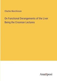 bokomslag On Functional Derangements of the Liver Being the Croonian Lectures