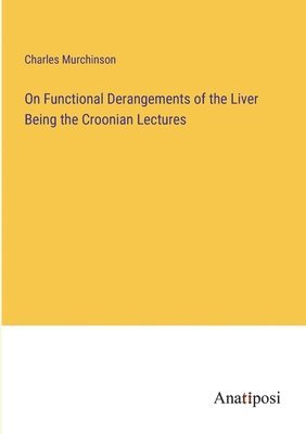 bokomslag On Functional Derangements of the Liver Being the Croonian Lectures