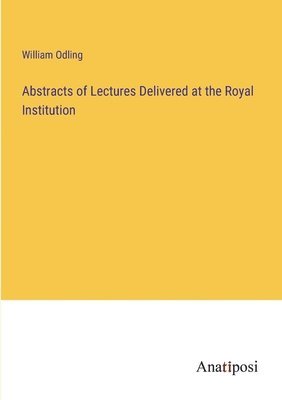 Abstracts of Lectures Delivered at the Royal Institution