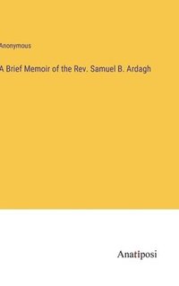 bokomslag A Brief Memoir of the Rev. Samuel B. Ardagh