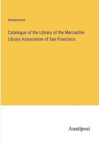 bokomslag Catalogue of the Library of the Mercantile Library Association of San Francisco