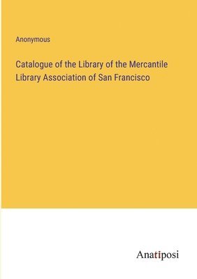 bokomslag Catalogue of the Library of the Mercantile Library Association of San Francisco