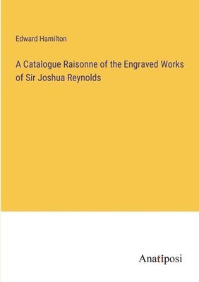 bokomslag A Catalogue Raisonne of the Engraved Works of Sir Joshua Reynolds