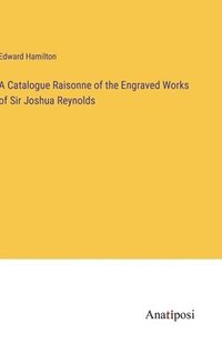 bokomslag A Catalogue Raisonne of the Engraved Works of Sir Joshua Reynolds