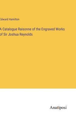 Catalogue Raisonne of the Engraved Works of Sir Joshua Reynolds