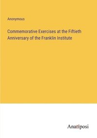 bokomslag Commemorative Exercises at the Fiftieth Anniversary of the Franklin Institute