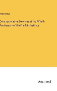 bokomslag Commemorative Exercises at the Fiftieth Anniversary of the Franklin Institute