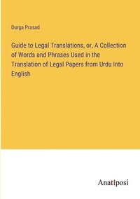 bokomslag Guide to Legal Translations, or, A Collection of Words and Phrases Used in the Translation of Legal Papers from Urdu Into English