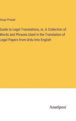 bokomslag Guide to Legal Translations, or, A Collection of Words and Phrases Used in the Translation of Legal Papers from Urdu Into English