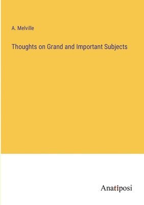 Thoughts on Grand and Important Subjects 1