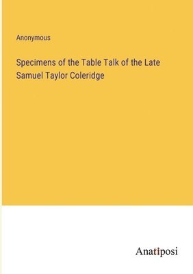 Anonymous - Specimens of the Table Talk of the Late Samuel Taylor Coleridge, Häftad
