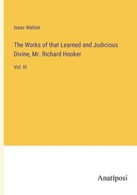 bokomslag The Works of that Learned and Judicious Divine, Mr. Richard Hooker