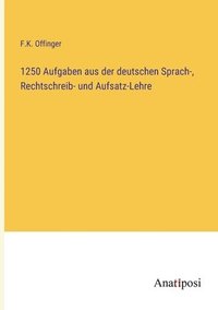 bokomslag 1250 Aufgaben aus der deutschen Sprach-, Rechtschreib- und Aufsatz-Lehre