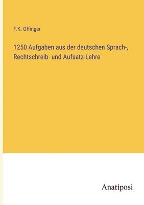 1250 Aufgaben aus der deutschen Sprach-, Rechtschreib- und Aufsatz-Lehre 1