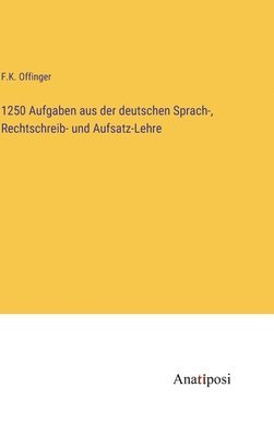 1250 Aufgaben aus der deutschen Sprach-, Rechtschreib- und Aufsatz-Lehre 1