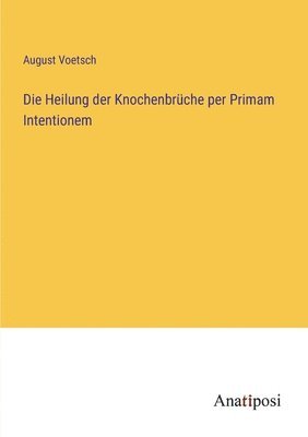 Die Heilung der Knochenbruche per Primam Intentionem 1