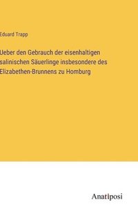 bokomslag Ueber den Gebrauch der eisenhaltigen salinischen Suerlinge insbesondere des Elizabethen-Brunnens zu Homburg