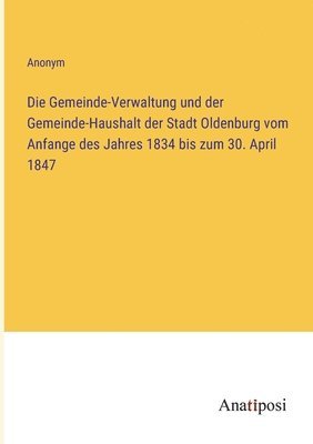 bokomslag Die Gemeinde-Verwaltung und der Gemeinde-Haushalt der Stadt Oldenburg vom Anfange des Jahres 1834 bis zum 30. April 1847