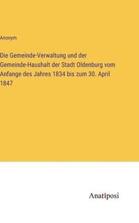 bokomslag Die Gemeinde-Verwaltung und der Gemeinde-Haushalt der Stadt Oldenburg vom Anfange des Jahres 1834 bis zum 30. April 1847