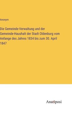 bokomslag Die Gemeinde-Verwaltung und der Gemeinde-Haushalt der Stadt Oldenburg vom Anfange des Jahres 1834 bis zum 30. April 1847