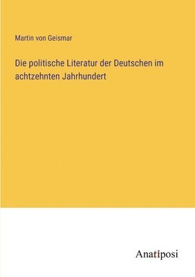 bokomslag Die politische Literatur der Deutschen im achtzehnten Jahrhundert