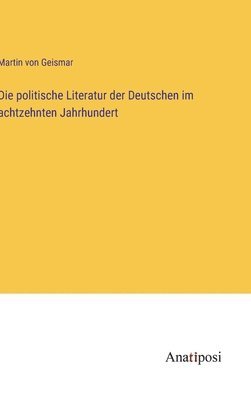 bokomslag Die politische Literatur der Deutschen im achtzehnten Jahrhundert