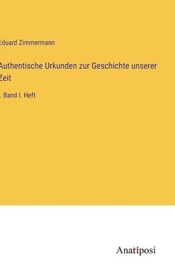 Eduard Zimmermann - Authentische Urkunden zur Geschichte unserer Zeit, Inbunden