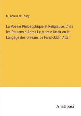 bokomslag La Poesie Philosophique et Religieuse, Chez les Persans d'Apres Le Mantic Uttair ou le Langage des Oiseaux de Farid-Uddin Attar