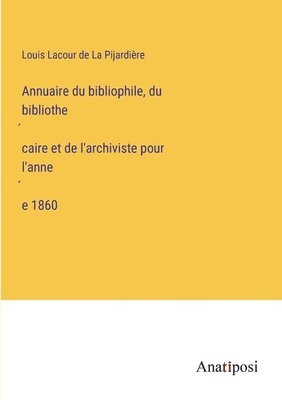 Annuaire du bibliophile, du bibliothe&#769;caire et de l'archiviste pour l'anne&#769;e 1860 1