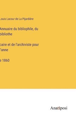 Annuaire du bibliophile, du bibliothe&#769;caire et de l'archiviste pour l'anne&#769;e 1860 1