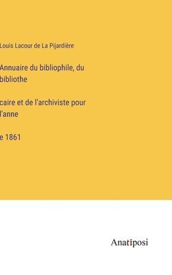 Louis Lacour de La Pijardière - Annuaire du bibliophile, du bibliothécaire et de l'archiviste pour l'année 1861, Inbunden