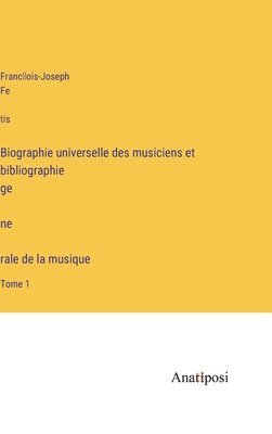 Biographie universelle des musiciens et bibliographie ge&#769;ne&#768;rale de la musique 1