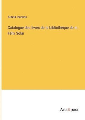 Catalogue des livres de la bibliotheque de m. Felix Solar 1