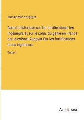 bokomslag Apercu historique sur les fortifications, les ingenieurs et sur le corps du genie en France par le colonel Augoyat Sur les fortifications et les ingenieurs